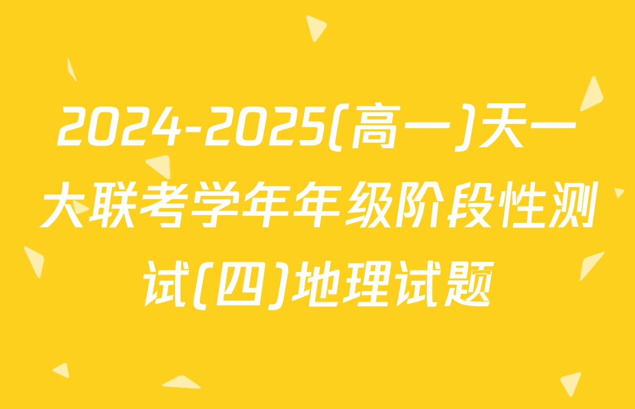 2024-2025(高一)天一大联考学年年级阶段性测试(四)地理试题