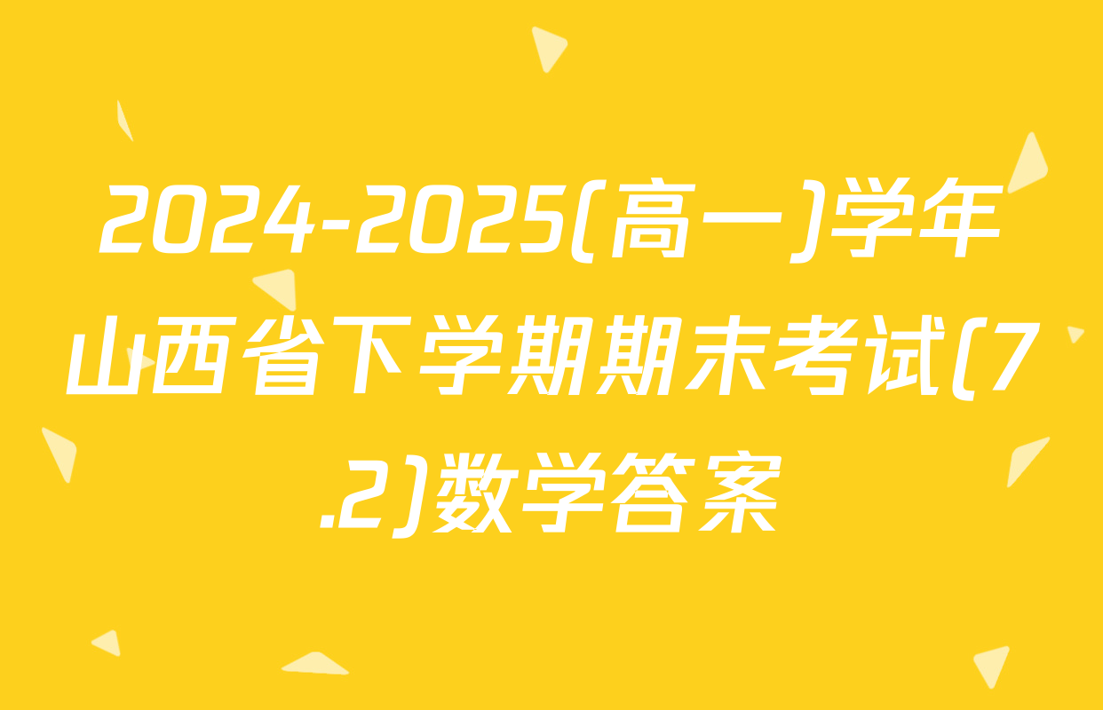 2024-2025(高一)学年山西省下学期期末考试(7.2)数学答案