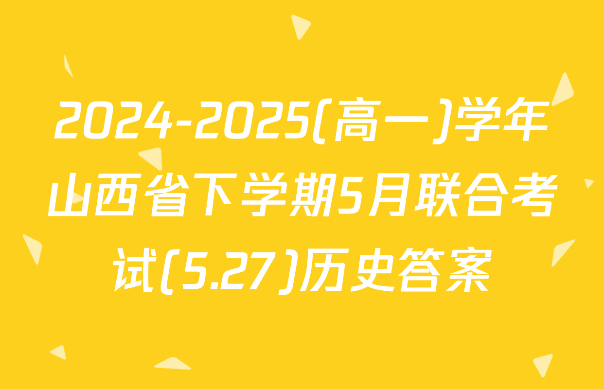 2024-2025(高一)学年山西省下学期5月联合考试(5.27)历史答案
