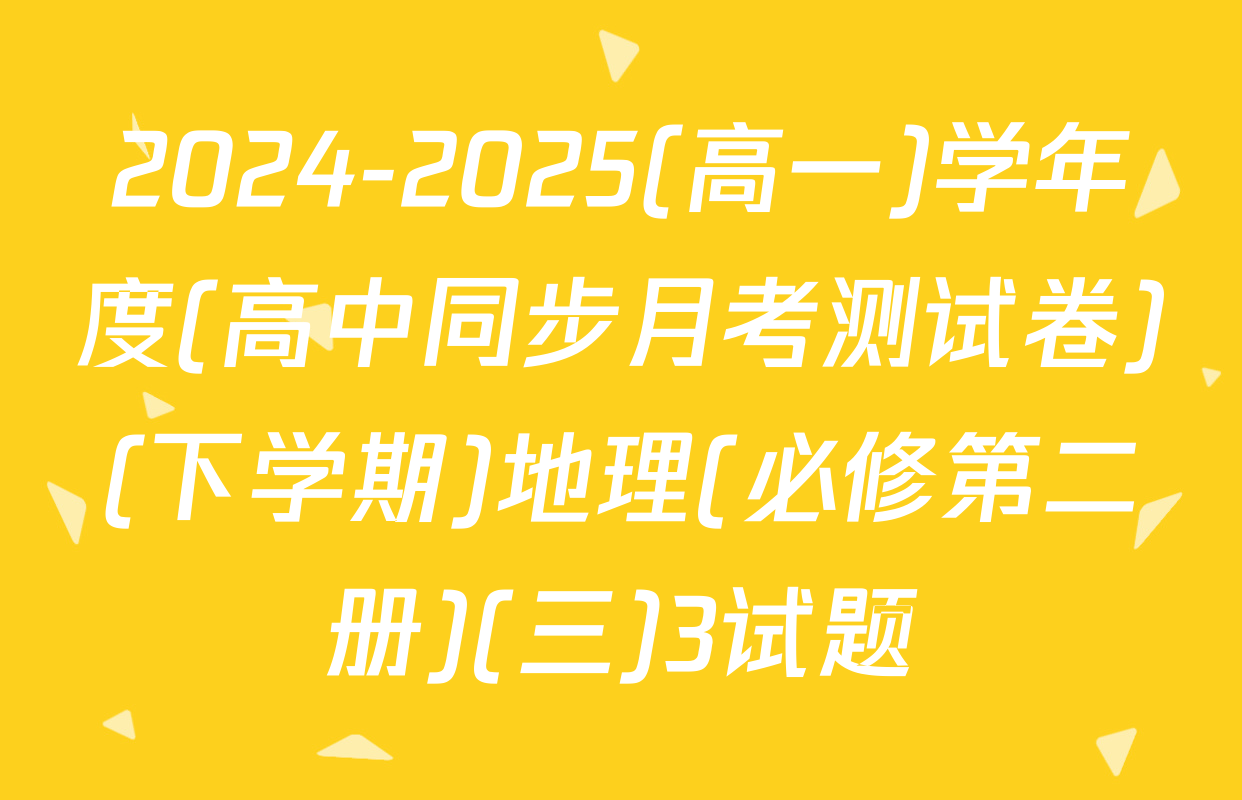 2024-2025(高一)学年度(高中同步月考测试卷)(下学期)地理(必修第二册)(三)3试题
