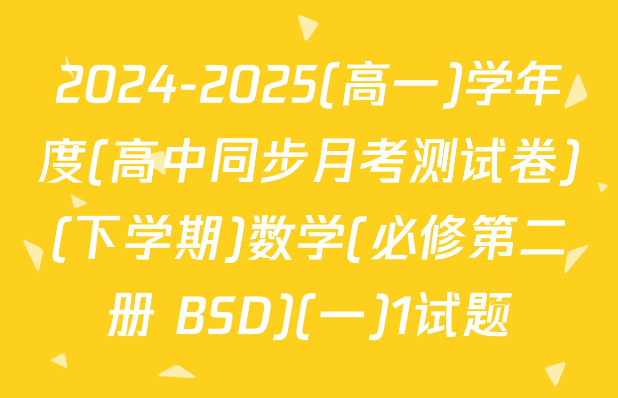2024-2025(高一)学年度(高中同步月考测试卷)(下学期)数学(必修第二册 BSD)(一)1试题