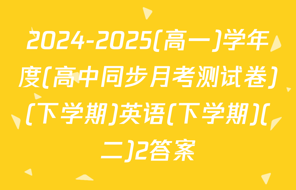 2024-2025(高一)学年度(高中同步月考测试卷)(下学期)英语(下学期)(二)2答案