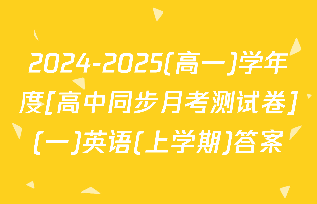 2024-2025(高一)学年度[高中同步月考测试卷](一)英语(上学期)答案
