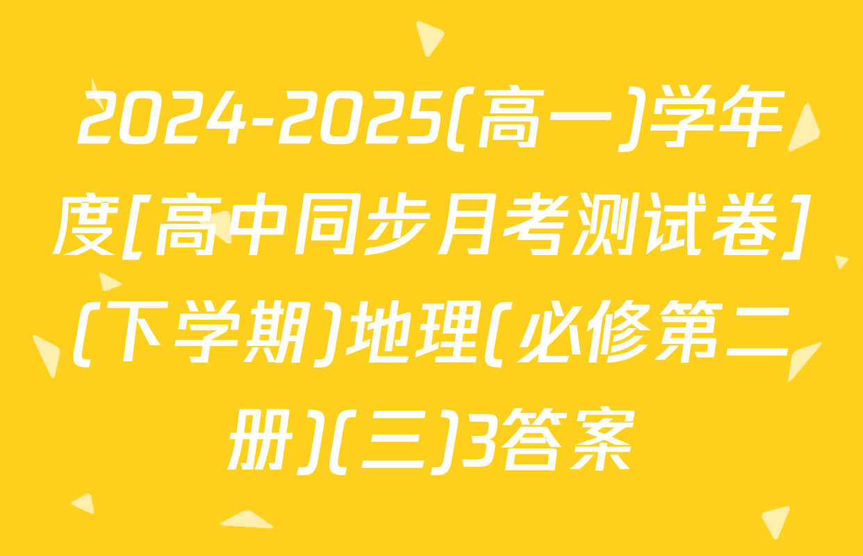 2024-2025(高一)学年度[高中同步月考测试卷](下学期)地理(必修第二册)(三)3答案