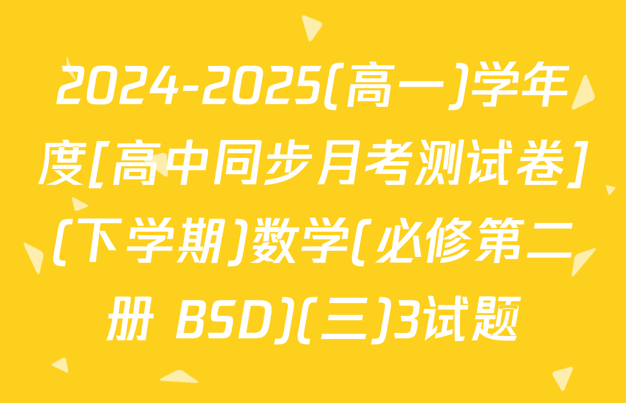 2024-2025(高一)学年度[高中同步月考测试卷](下学期)数学(必修第二册 BSD)(三)3试题