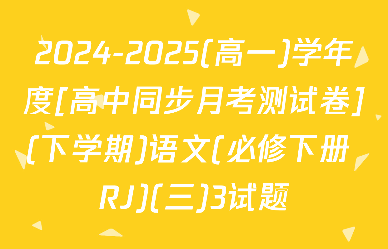 2024-2025(高一)学年度[高中同步月考测试卷](下学期)语文(必修下册 RJ)(三)3试题