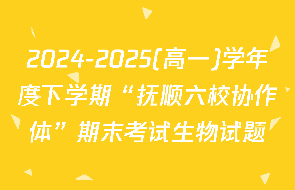 2024-2025(高一)学年度下学期“抚顺六校协作体”期末考试生物试题