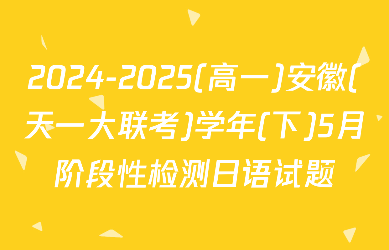 2024-2025(高一)安徽(天一大联考)学年(下)5月阶段性检测日语试题