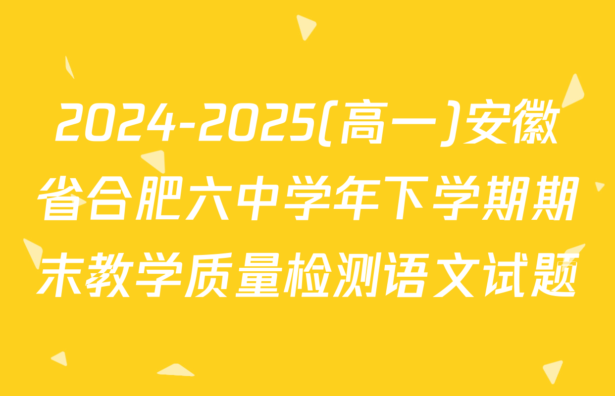 2024-2025(高一)安徽省合肥六中学年下学期期末教学质量检测语文试题