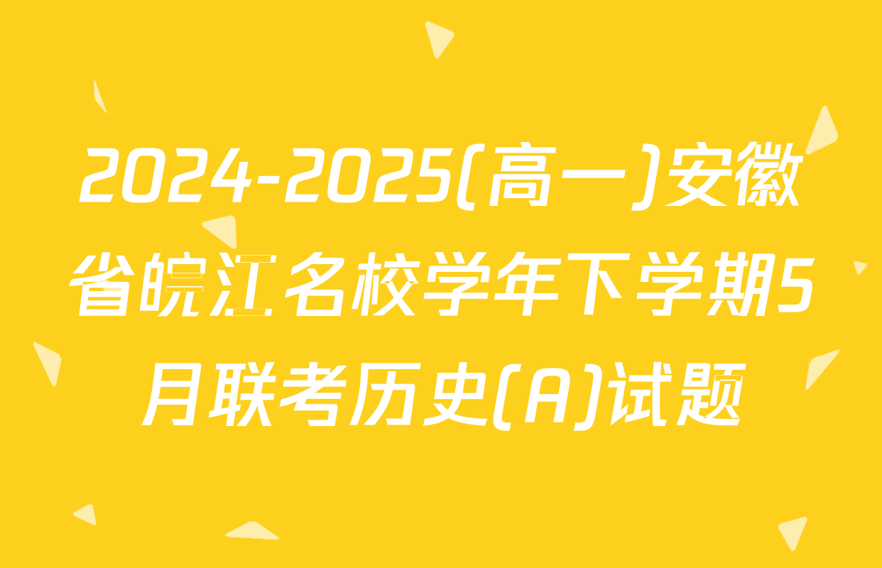 2024-2025(高一)安徽省皖江名校学年下学期5月联考历史(A)试题