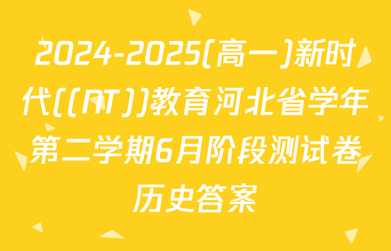 2024-2025(高一)新时代((NT))教育河北省学年第二学期6月阶段测试卷历史答案