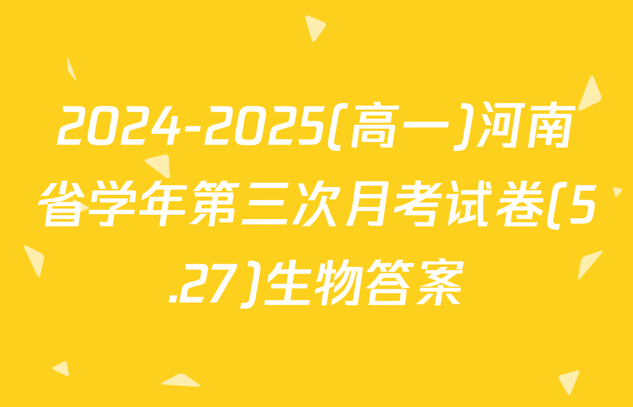 2024-2025(高一)河南省学年第三次月考试卷(5.27)生物答案