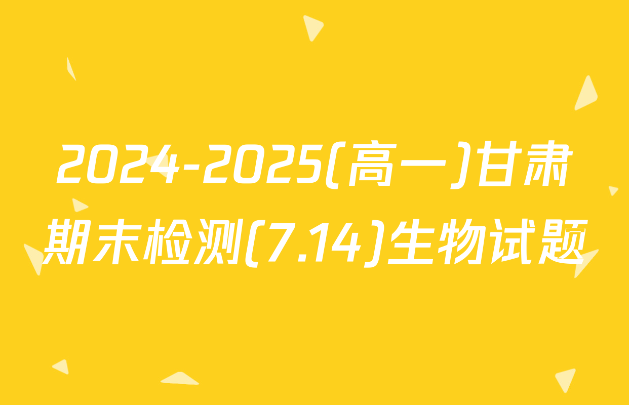 2024-2025(高一)甘肃期末检测(7.14)生物试题