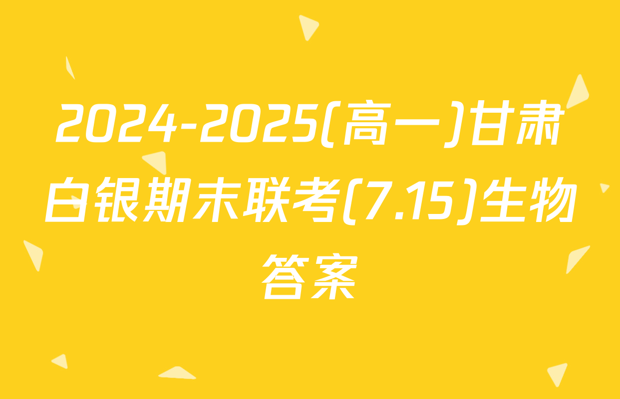 2024-2025(高一)甘肃白银期末联考(7.15)生物答案