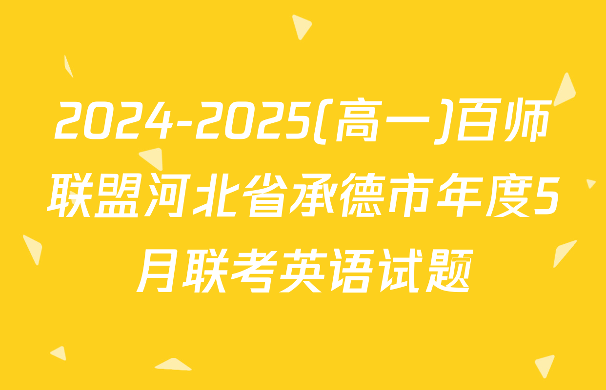 2024-2025(高一)百师联盟河北省承德市年度5月联考英语试题
