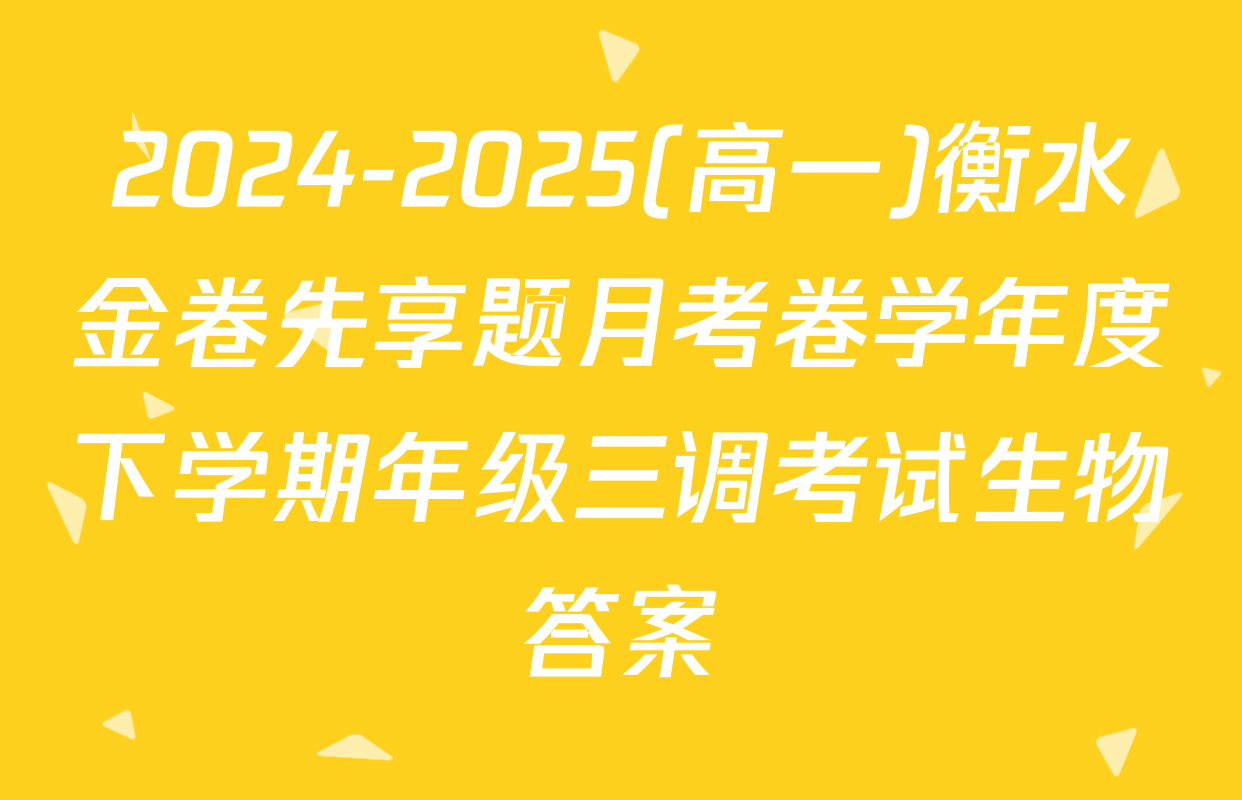 2024-2025(高一)衡水金卷先享题月考卷学年度下学期年级三调考试生物答案