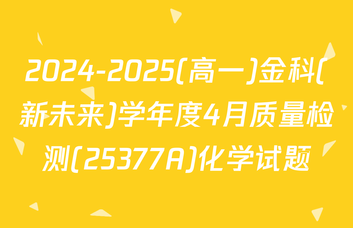 2024-2025(高一)金科(新未来)学年度4月质量检测(25377A)化学试题