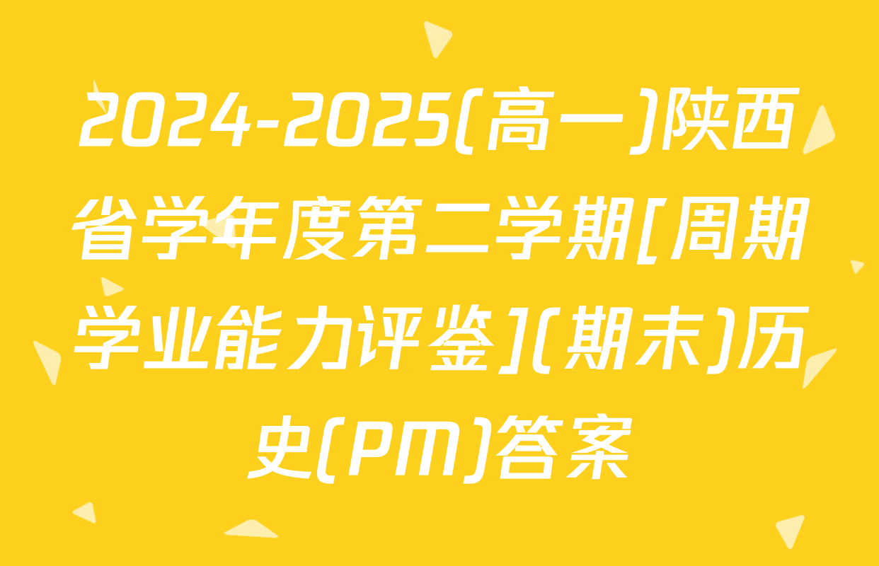 2024-2025(高一)陕西省学年度第二学期[周期学业能力评鉴](期末)历史(PM)答案