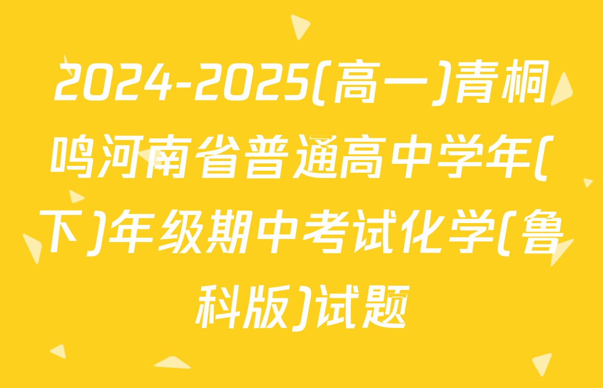 2024-2025(高一)青桐鸣河南省普通高中学年(下)年级期中考试化学(鲁科版)试题