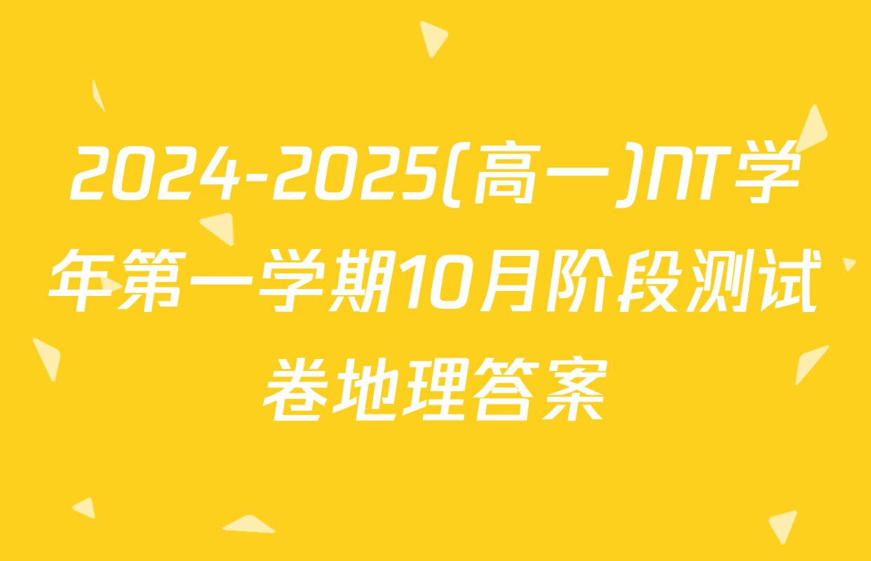 2024-2025(高一)NT学年第一学期10月阶段测试卷地理答案