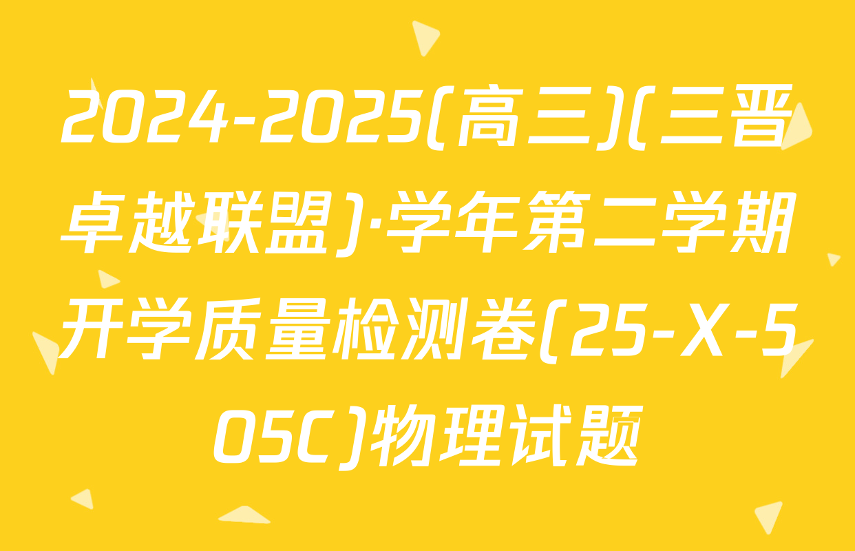 2024-2025(高三)(三晋卓越联盟)·学年第二学期开学质量检测卷(25-X-505C)物理试题