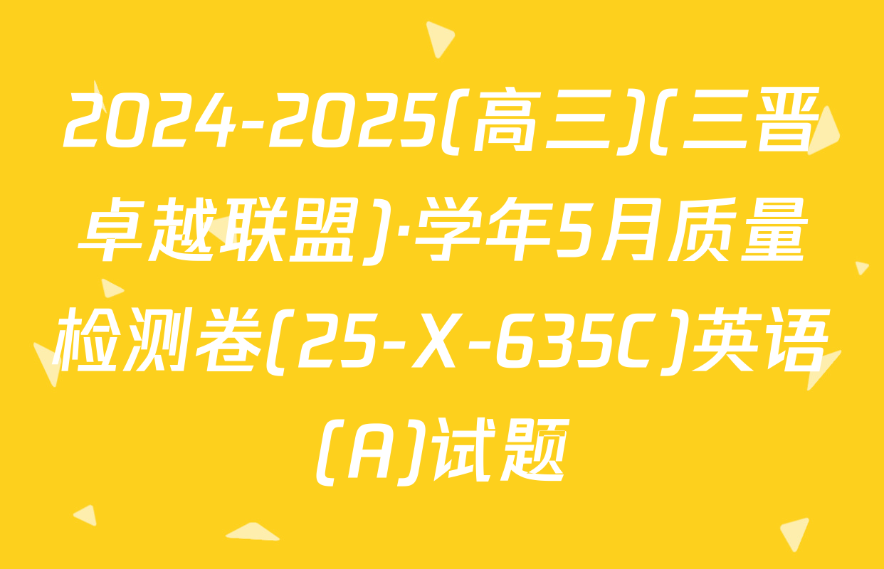 2024-2025(高三)(三晋卓越联盟)·学年5月质量检测卷(25-X-635C)英语(A)试题