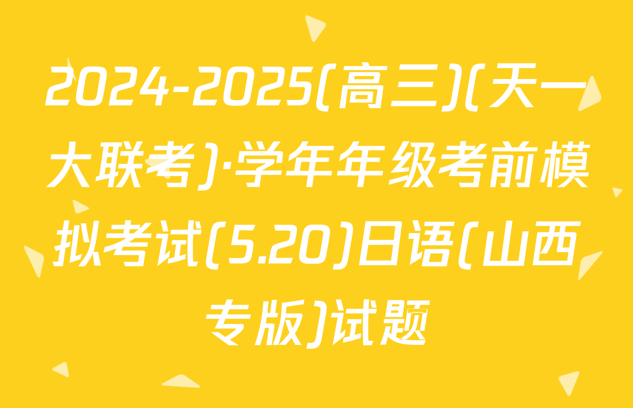 2024-2025(高三)(天一大联考)·学年年级考前模拟考试(5.20)日语(山西专版)试题
