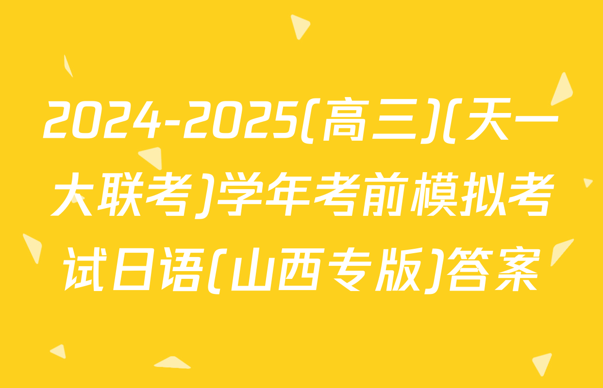2024-2025(高三)(天一大联考)学年考前模拟考试日语(山西专版)答案