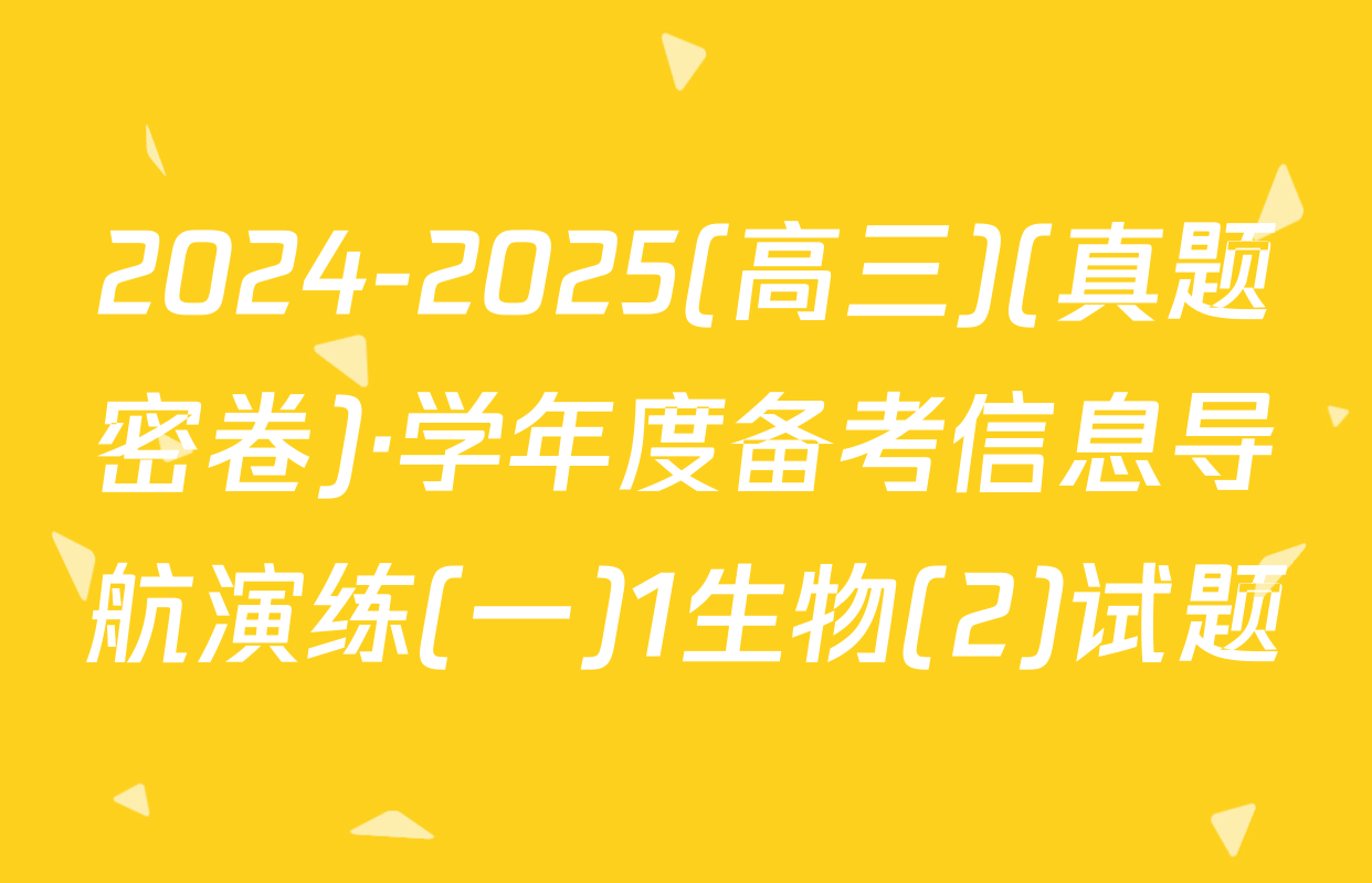 2024-2025(高三)(真题密卷)·学年度备考信息导航演练(一)1生物(2)试题