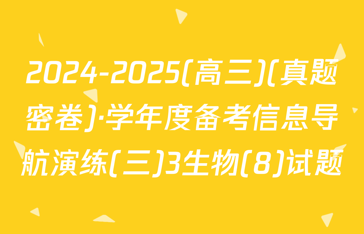 2024-2025(高三)(真题密卷)·学年度备考信息导航演练(三)3生物(8)试题