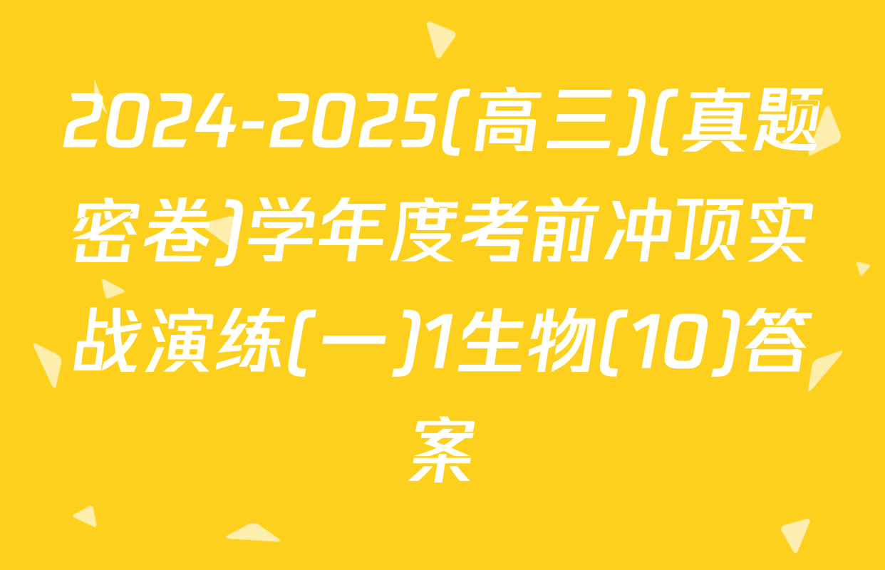 2024-2025(高三)(真题密卷)学年度考前冲顶实战演练(一)1生物(10)答案