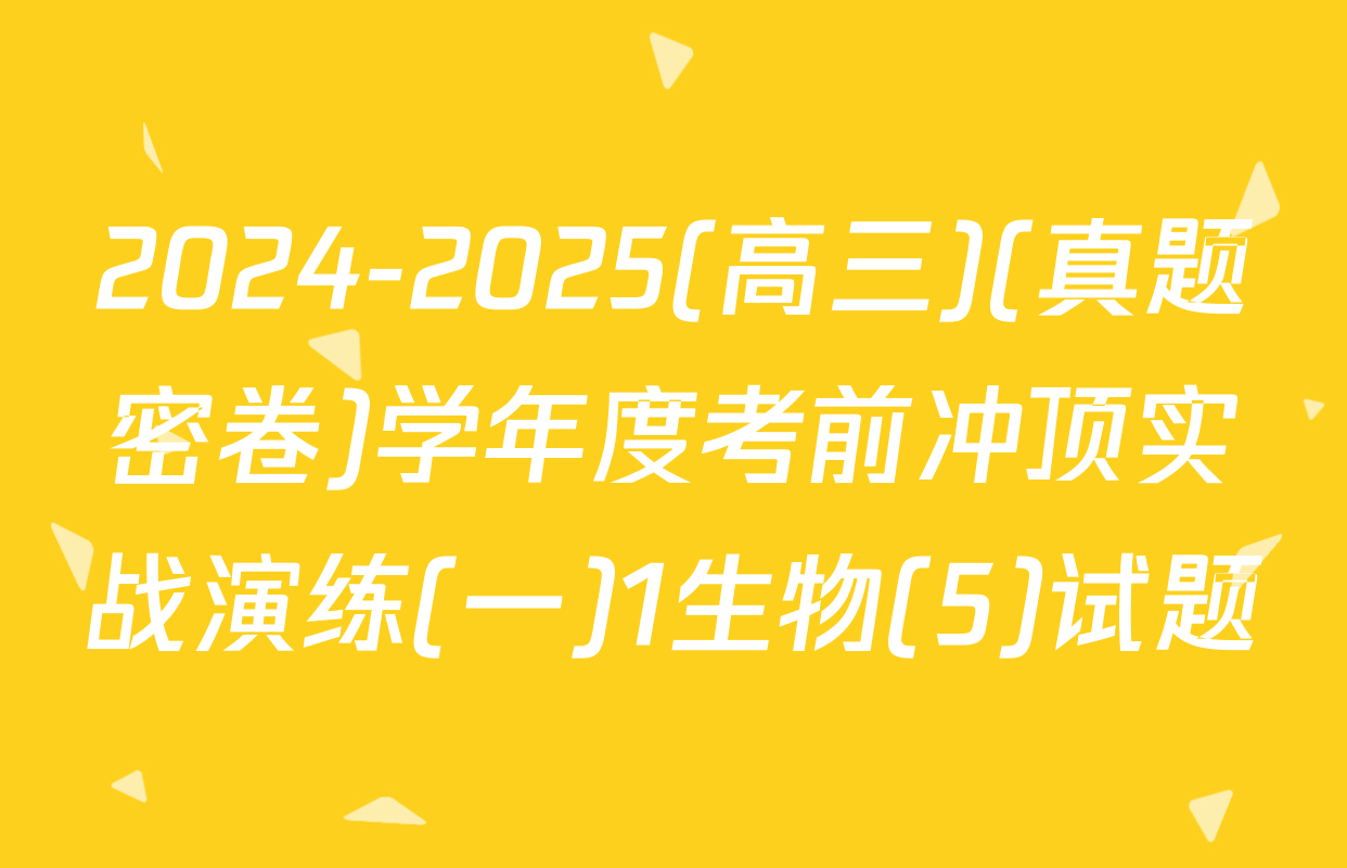 2024-2025(高三)(真题密卷)学年度考前冲顶实战演练(一)1生物(5)试题
