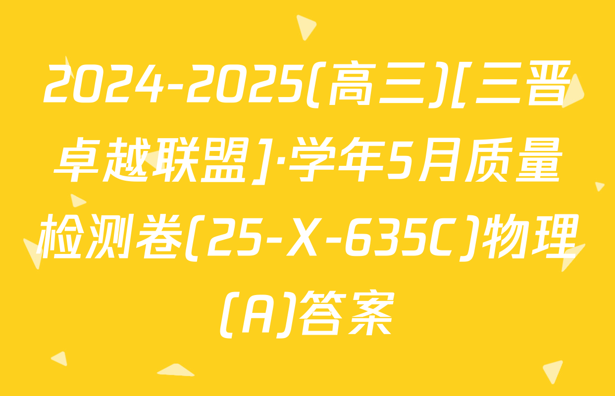 2024-2025(高三)[三晋卓越联盟]·学年5月质量检测卷(25-X-635C)物理(A)答案