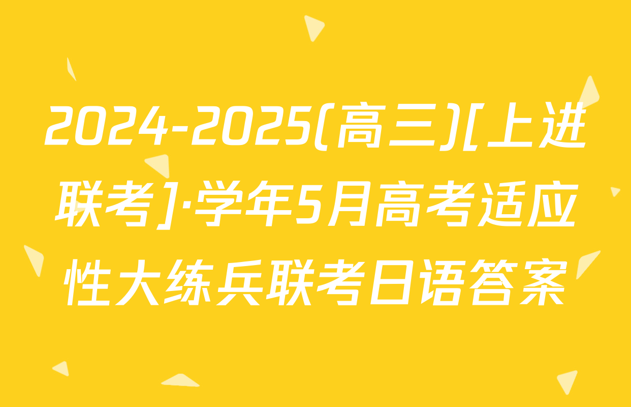 2024-2025(高三)[上进联考]·学年5月高考适应性大练兵联考日语答案