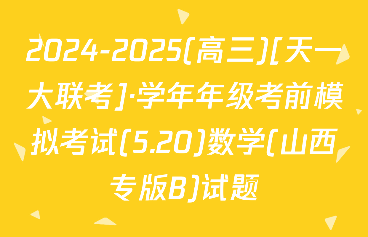 2024-2025(高三)[天一大联考]·学年年级考前模拟考试(5.20)数学(山西专版B)试题