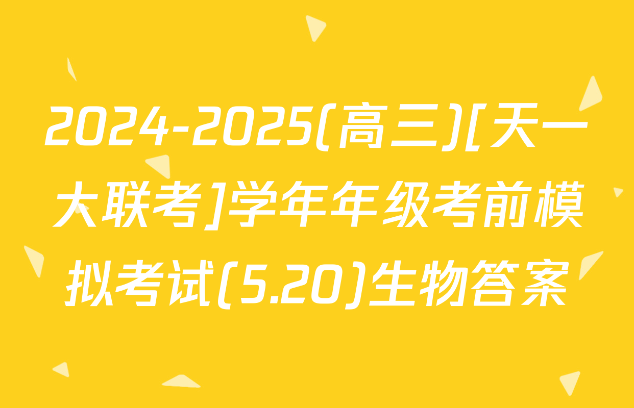 2024-2025(高三)[天一大联考]学年年级考前模拟考试(5.20)生物答案