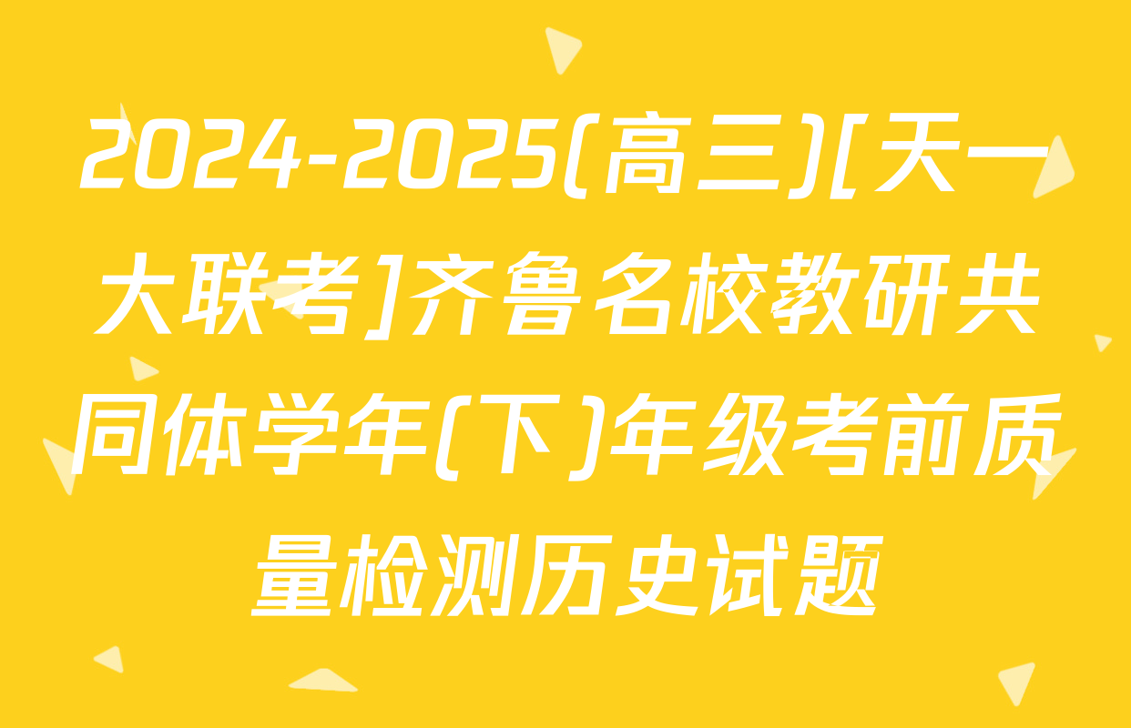 2024-2025(高三)[天一大联考]齐鲁名校教研共同体学年(下)年级考前质量检测历史试题