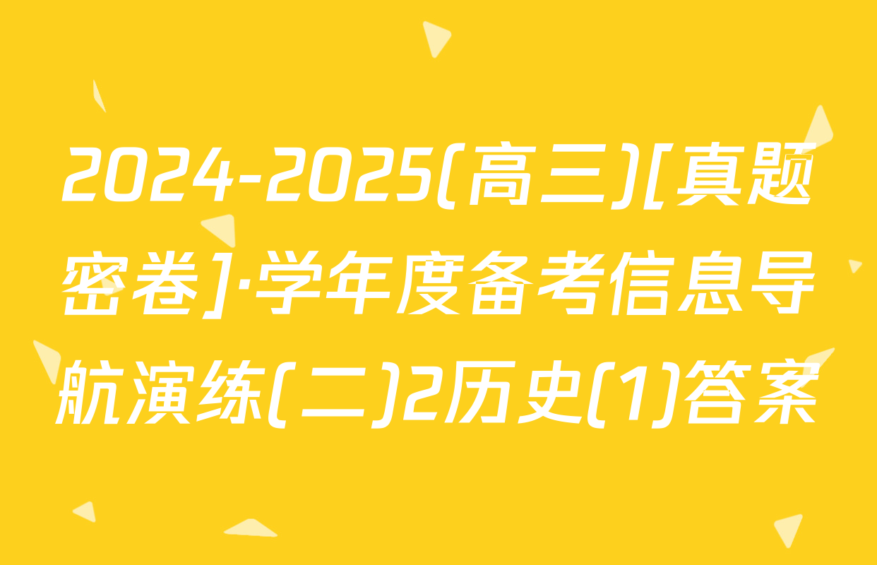2024-2025(高三)[真题密卷]·学年度备考信息导航演练(二)2历史(1)答案