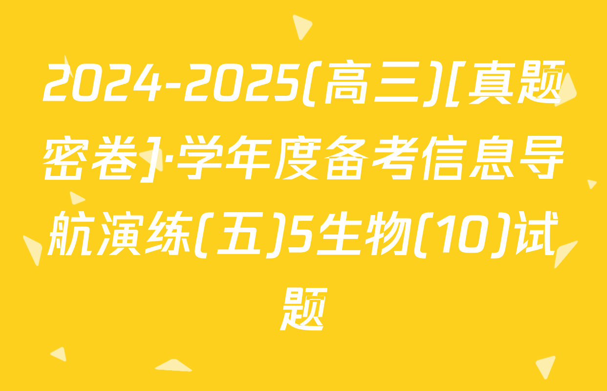 2024-2025(高三)[真题密卷]·学年度备考信息导航演练(五)5生物(10)试题