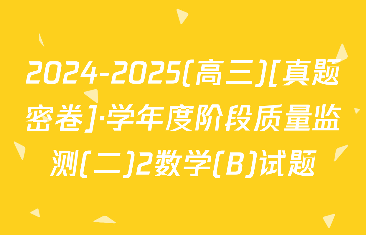 2024-2025(高三)[真题密卷]·学年度阶段质量监测(二)2数学(B)试题