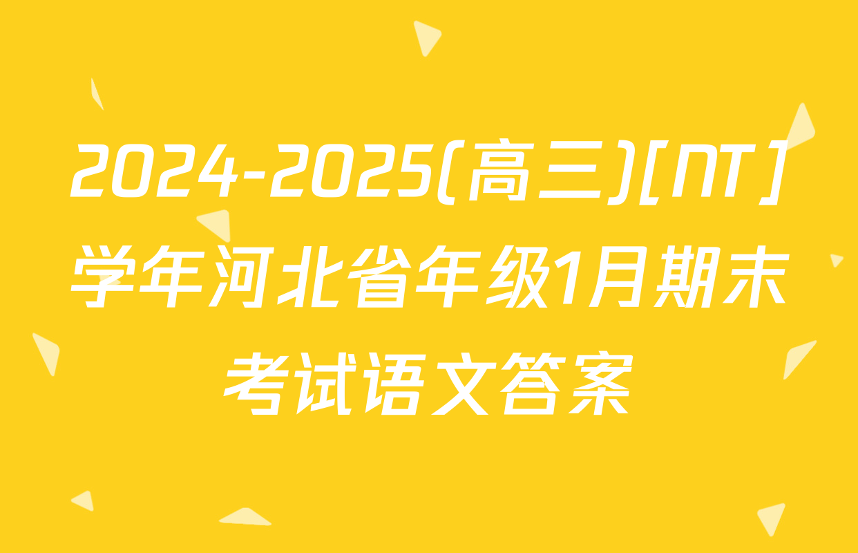 2024-2025(高三)[NT]学年河北省年级1月期末考试语文答案