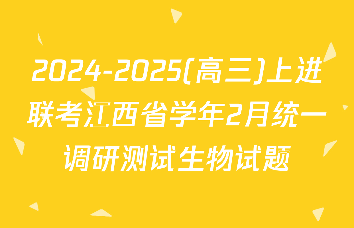 2024-2025(高三)上进联考江西省学年2月统一调研测试生物试题