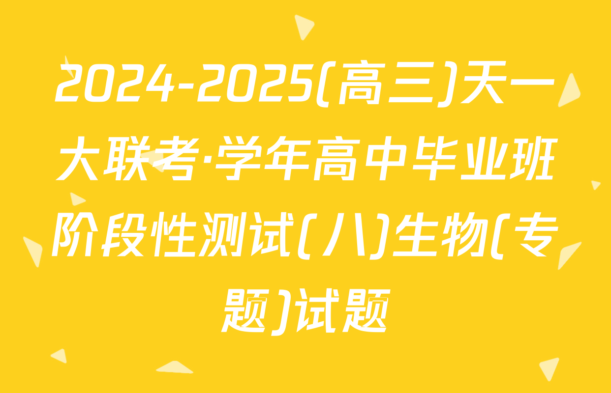 2024-2025(高三)天一大联考·学年高中毕业班阶段性测试(八)生物(专题)试题