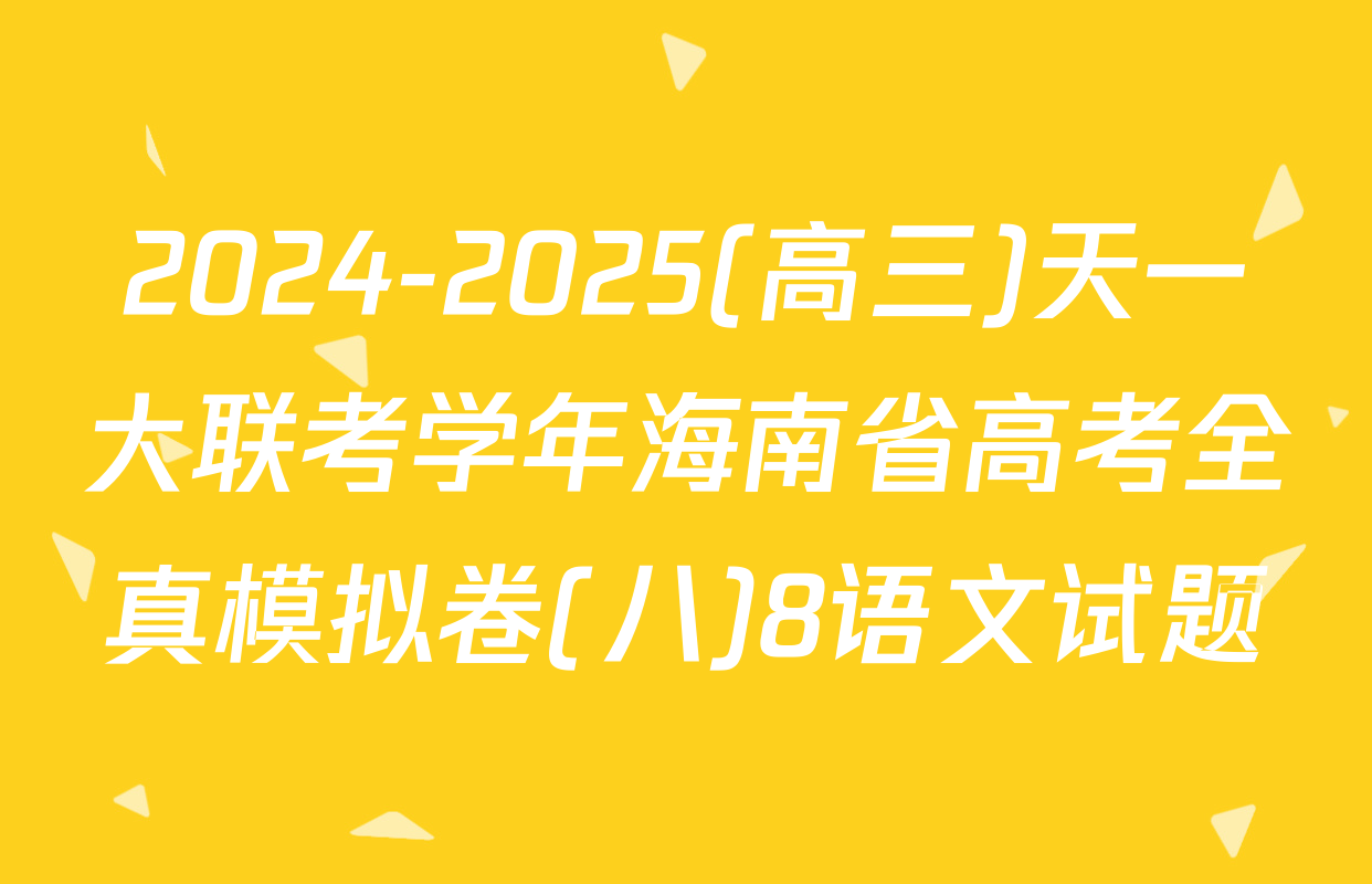 2024-2025(高三)天一大联考学年海南省高考全真模拟卷(八)8语文试题