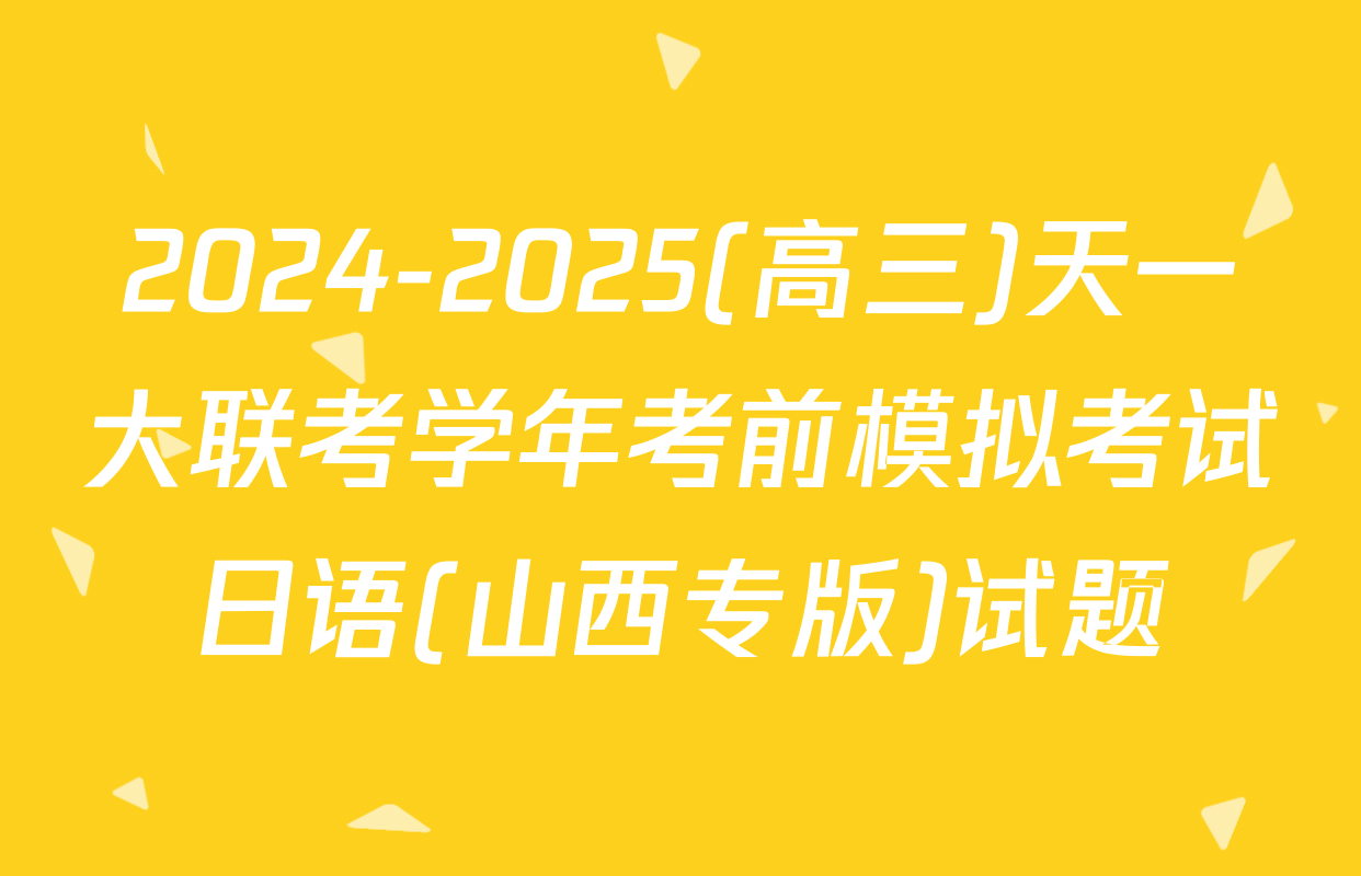 2024-2025(高三)天一大联考学年考前模拟考试日语(山西专版)试题