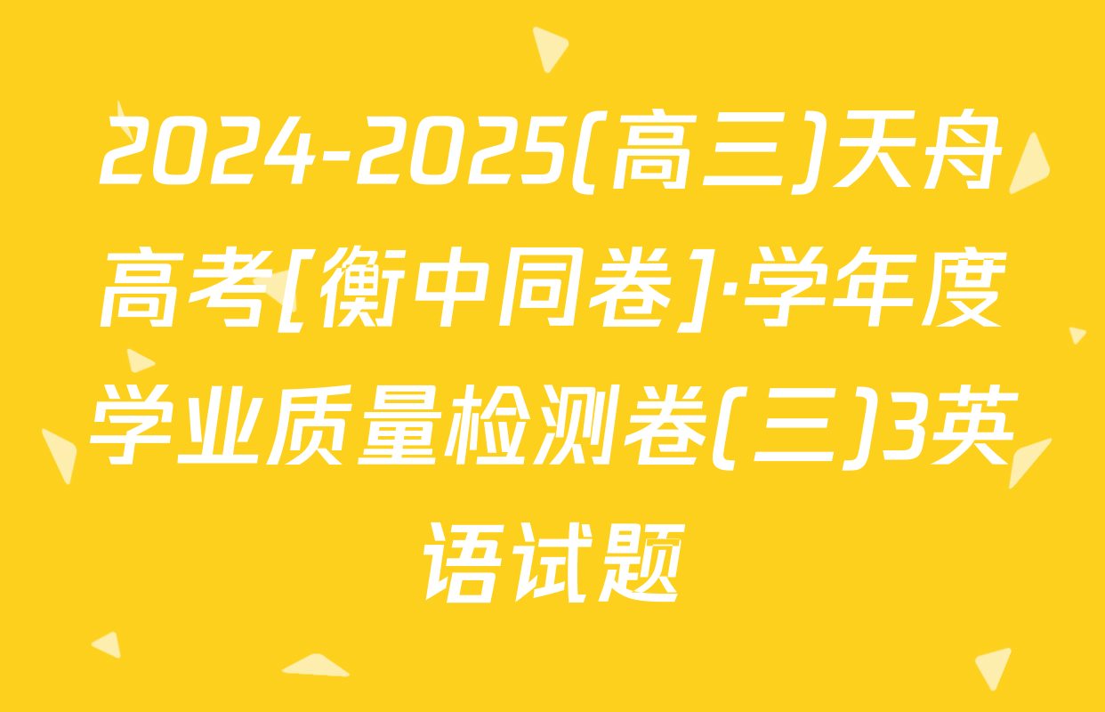 2024-2025(高三)天舟高考[衡中同卷]·学年度学业质量检测卷(三)3英语试题