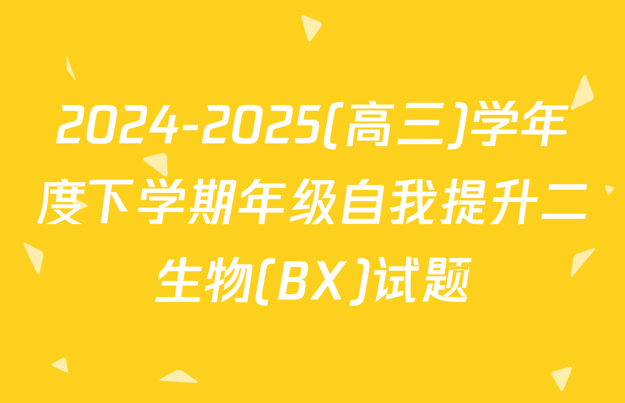2024-2025(高三)学年度下学期年级自我提升二生物(BX)试题