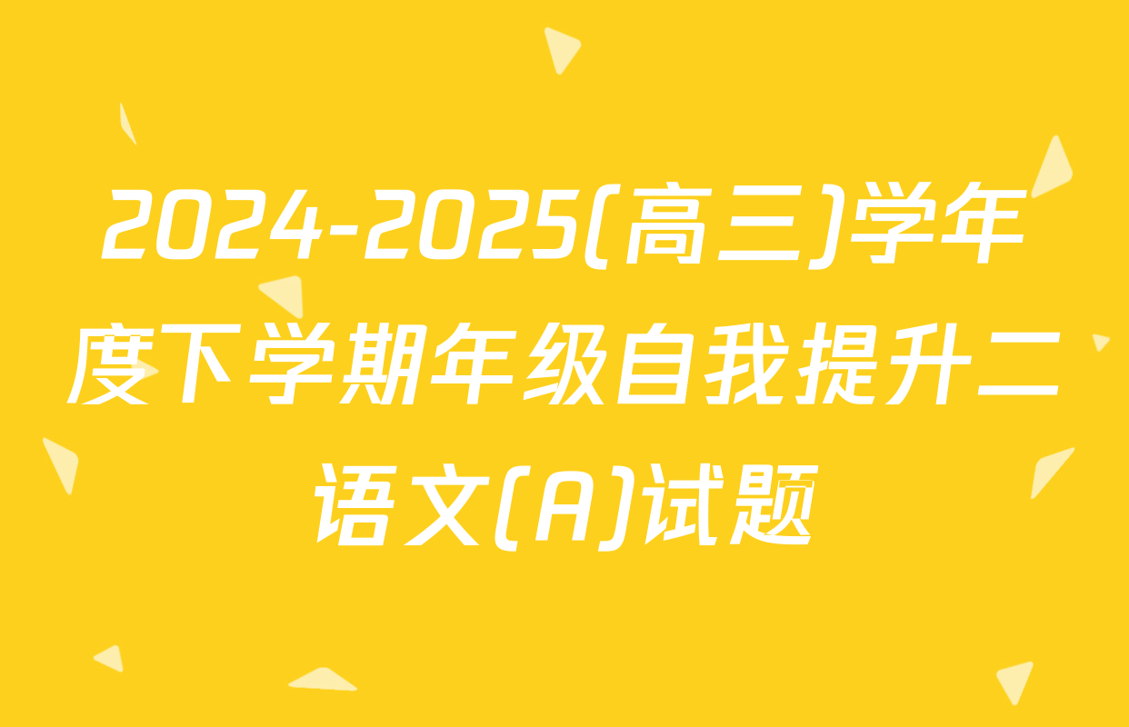 2024-2025(高三)学年度下学期年级自我提升二语文(A)试题