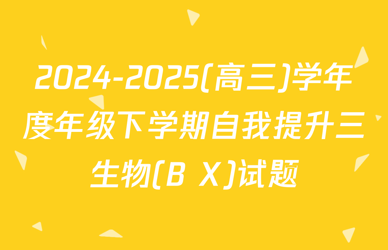 2024-2025(高三)学年度年级下学期自我提升三生物(B X)试题