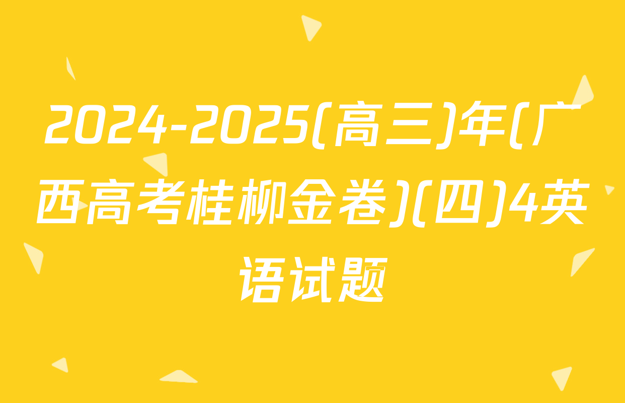 2024-2025(高三)年(广西高考桂柳金卷)(四)4英语试题
